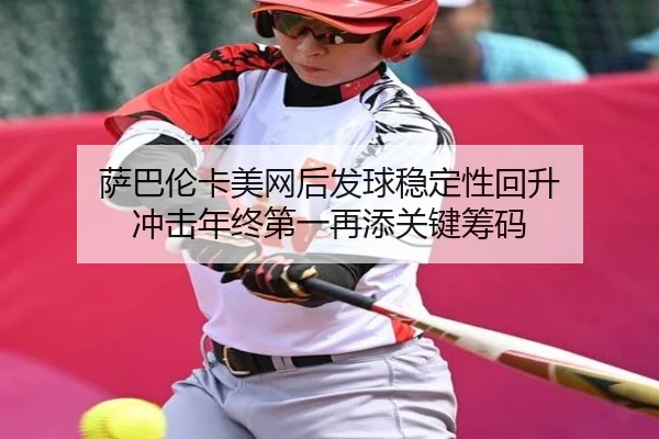 萨巴伦卡美网后发球稳定性回升 冲击年终第一再添关键筹码
