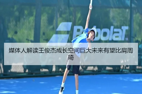 媒体人解读王俊杰成长空间巨大未来有望比肩周琦